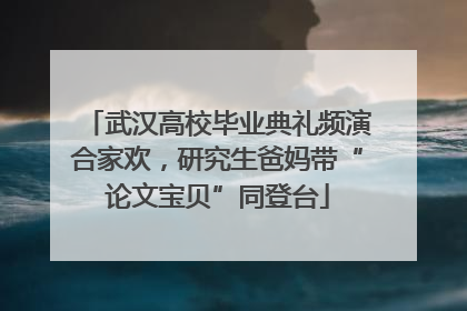 武汉高校毕业典礼频演合家欢，研究生爸妈带“论文宝贝”同登台