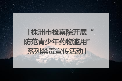 株洲市检察院开展“防范青少年药物滥用”系列禁毒宣传活动