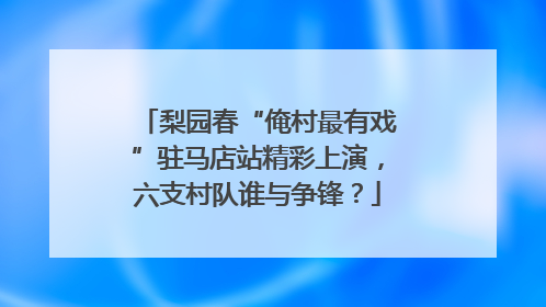 梨园春“俺村最有戏”驻马店站精彩上演，六支村队谁与争锋？
