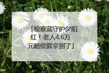 检察蓝守护夕阳红！老人4.6万元赔偿款拿到了