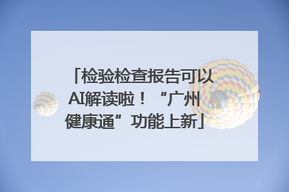 检验检查报告可以AI解读啦！“广州健康通”功能上新