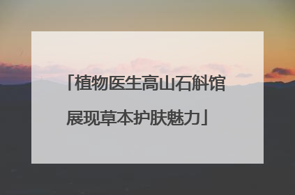 植物医生高山石斛馆展现草本护肤魅力