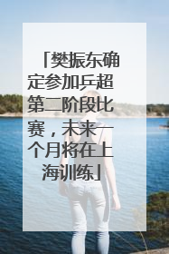 樊振东确定参加乒超第二阶段比赛，未来一个月将在上海训练