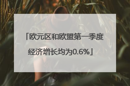 欧元区和欧盟第一季度经济增长均为0.6%