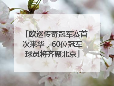 欧巡传奇冠军赛首次来华，60位冠军球员将齐聚北京