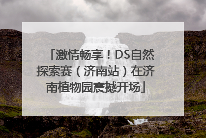 激情畅享！DS自然探索赛（济南站）在济南植物园震撼开场