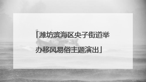 潍坊滨海区央子街道举办移风易俗主题演出