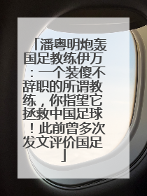 潘粤明炮轰国足教练伊万：一个装傻不辞职的所谓教练，你指望它拯救中国足球！此前曾多次发文评价国足