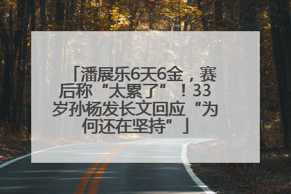 潘展乐6天6金，赛后称“太累了”！33岁孙杨发长文回应“为何还在坚持”