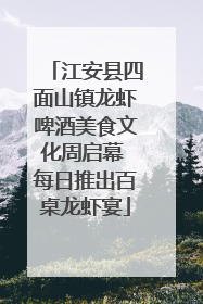 江安县四面山镇龙虾啤酒美食文化周启幕 每日推出百桌龙虾宴