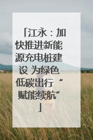 江永：加快推进新能源充电桩建设 为绿色低碳出行“赋能续航”
