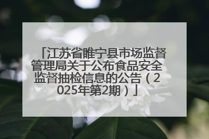 江苏省睢宁县市场监督管理局关于公布食品安全监督抽检信息的公告（2025年第2期）