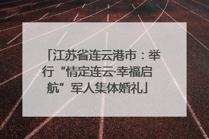 江苏省连云港市：举行“情定连云·幸福启航”军人集体婚礼