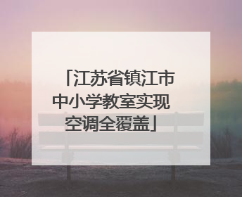 江苏省镇江市中小学教室实现空调全覆盖