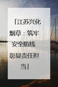 江苏兴化烟草：筑牢安全防线 彰显责任担当