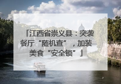 江西省崇义县：突袭餐厅“随机查”，加装美食“安全锁”