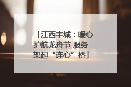 江西丰城：暖心护航龙舟节 服务架起“连心”桥