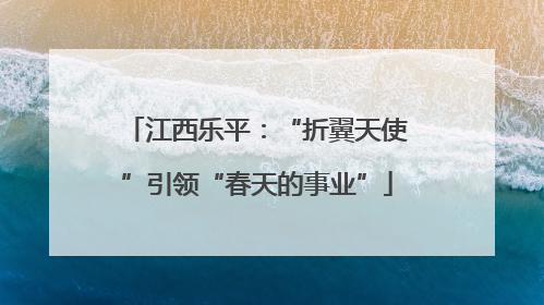 江西乐平：“折翼天使”引领“春天的事业”