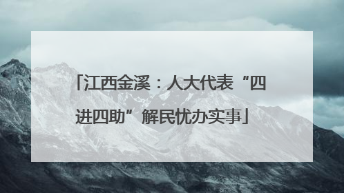 江西金溪：人大代表“四进四助”解民忧办实事