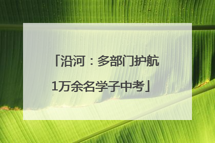 沿河：多部门护航1万余名学子中考