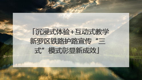 沉浸式体验+互动式教学 新罗区铁路护路宣传“三式”模式彰显新成效