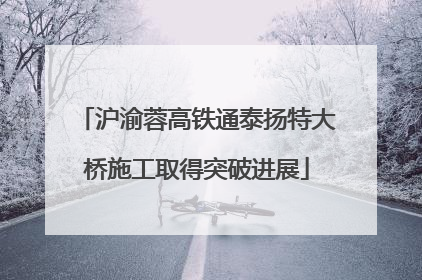 沪渝蓉高铁通泰扬特大桥施工取得突破进展