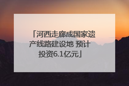 河西走廊成国家遗产线路建设地 预计投资6.1亿元