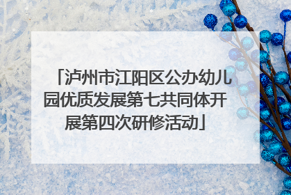 泸州市江阳区公办幼儿园优质发展第七共同体开展第四次研修活动