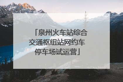 泉州火车站综合交通枢纽站网约车停车场试运营