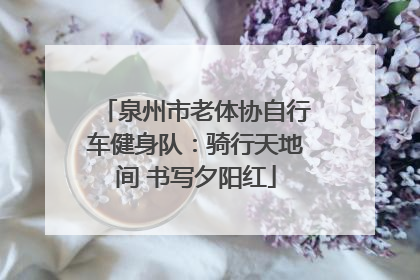 泉州市老体协自行车健身队：骑行天地间 书写夕阳红
