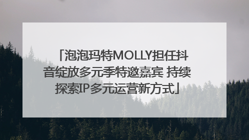 泡泡玛特MOLLY担任抖音绽放多元季特邀嘉宾 持续探索IP多元运营新方式