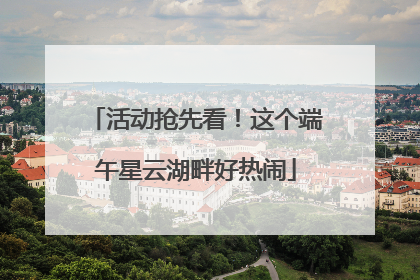 活动抢先看！这个端午星云湖畔好热闹