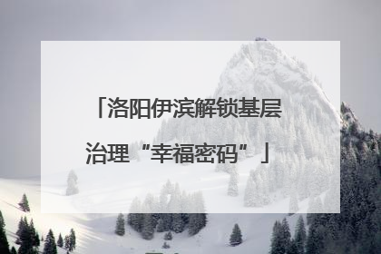 洛阳伊滨解锁基层治理“幸福密码”