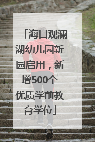 海口观澜湖幼儿园新园启用，新增500个优质学前教育学位