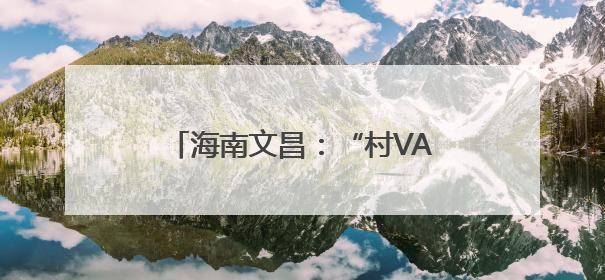 海南文昌：“村VA”百桌村宴聚千人，山海间升腾乡土烟火气