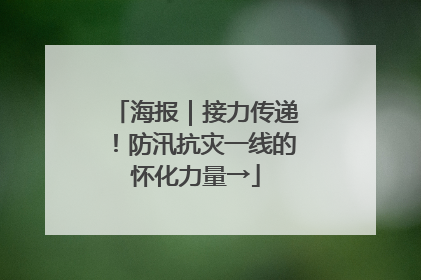 海报｜接力传递！防汛抗灾一线的怀化力量→