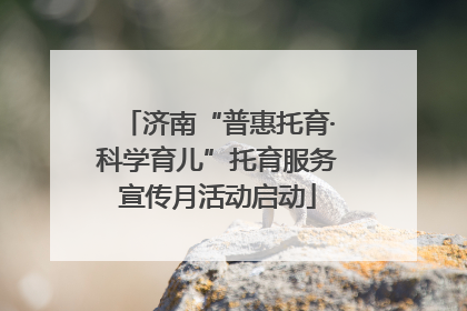 济南“普惠托育·科学育儿”托育服务宣传月活动启动