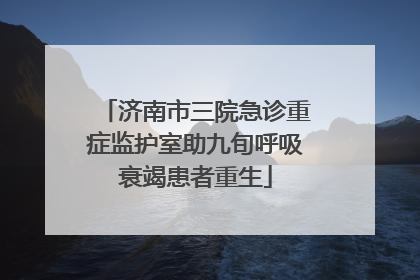 济南市三院急诊重症监护室助九旬呼吸衰竭患者重生