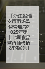 浙江省瑞安市市场监督管理局2025年第十七期食品监督抽检情况的通告