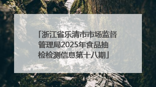 浙江省乐清市市场监督管理局2025年食品抽检检测信息第十八期