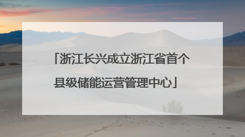 浙江长兴成立浙江省首个县级储能运营管理中心