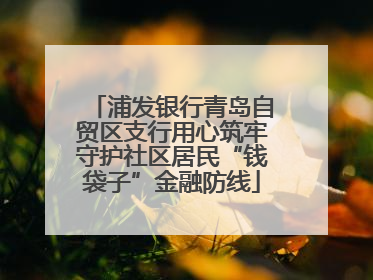浦发银行青岛自贸区支行用心筑牢守护社区居民“钱袋子”金融防线