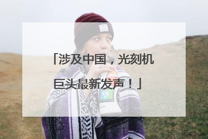 涉及中国，光刻机巨头最新发声！