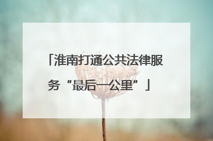 淮南打通公共法律服务“最后一公里”