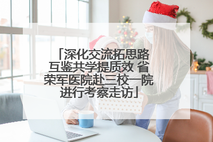 深化交流拓思路 互鉴共学提质效 省荣军医院赴三校一院进行考察走访