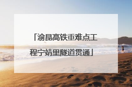 渝昆高铁重难点工程宁靖里隧道贯通