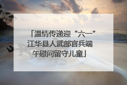 温情传递迎“六一” 江华县人武部官兵端午慰问留守儿童