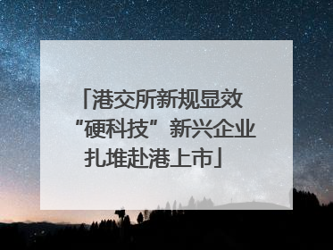 港交所新规显效 “硬科技”新兴企业扎堆赴港上市