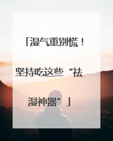 湿气重别慌！坚持吃这些“祛湿神器”