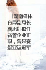 湖南省体育局副局长龚旭红拟任省管企业正职，曾是赛艇亚运冠军